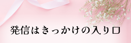 発信はあらゆるきっかけの入り口