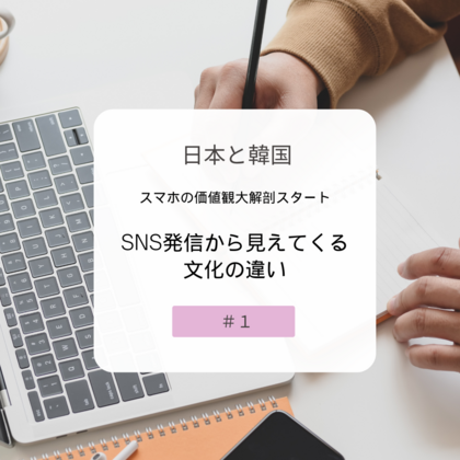【＃１】日本と韓国、スマホの価値観大解剖！SNS発信から見えてくる文化の違い