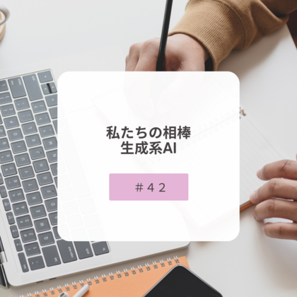【＃４２】私たちの相棒 生成系AI