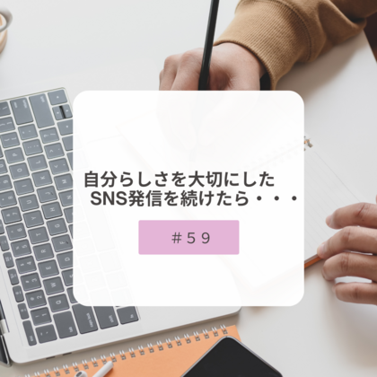 【＃５９】自分らしさを大切にしたSNS発信を続けたら・・・