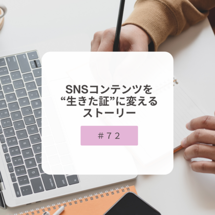 【＃７２】SNSコンテンツを“生きた証”に変えるストーリー