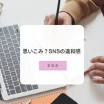 【＃９６】思いこみ？SNSの違和感